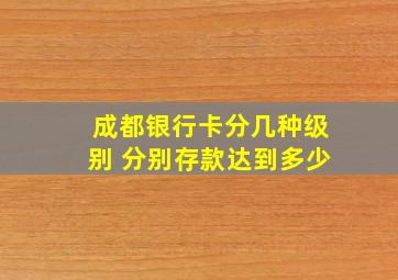 成都银行卡分几种级别 分别存款达到多少